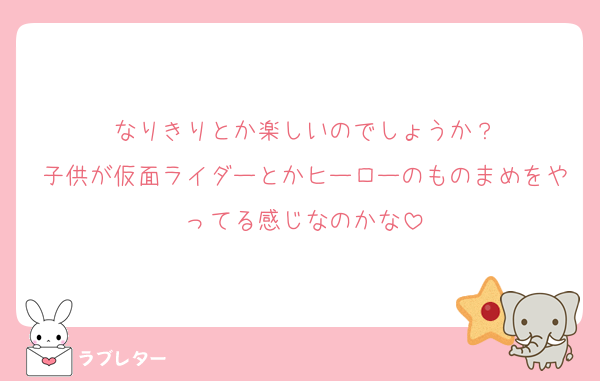 なりきりとか楽しいのでしょうか？
子供が仮面ライダーとかヒーローのものまめをやってる感じなのかな
