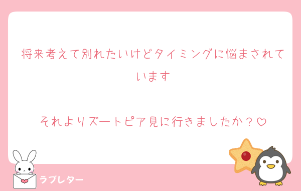 将来考えて別れたいけどタイミングに悩まされています

それよりズートピア見に行きましたか？