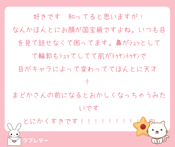 好きです‼️‼️知ってると思いますが！
なんかほんとにお顔が国宝級ですよね。いつも目を見て話せなくて困ってます。鼻がｼｭｯとしてて輪郭もｼｭｯてしてて肌がﾄｩﾔﾝﾄｩﾔﾝで目がキャラによって変わっててほんとに天才‼️✨
まどかさんの前になるとおかしくなっちゃうみたいです
とにかくすきです！！！！！！！！！！