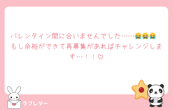 バレンタイン間に合いませんでした……😭😭😭
もし余裕ができて再募集があればチャレンジします…！！
