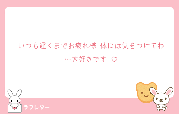 いつも遅くまでお疲れ様‼︎体には気をつけてね…大好きです‼︎