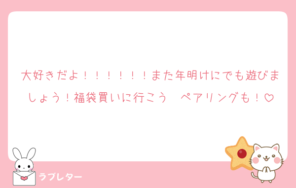 大好きだよ！！！！！！また年明けにでも遊びましょう！福袋買いに行こう〜ペアリングも！
