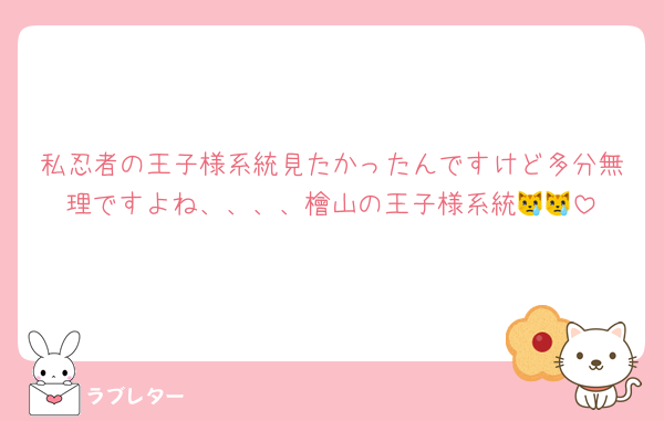 私忍者の王子様系統見たかったんですけど多分無理ですよね、、、、檜山の王子様系統😿😿