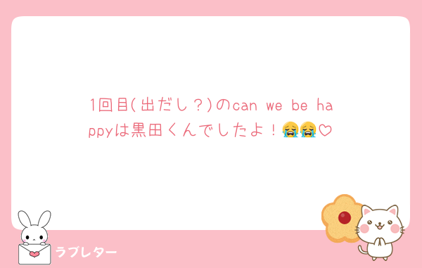 1回目(出だし？)のcan we be happyは黒田くんでしたよ！😭😭