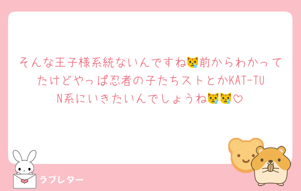 そんな王子様系統ないんですね😿前からわかってたけどやっぱ忍者の子たちストとかKATｰTUN系にいきたいんでしょうね😿😿