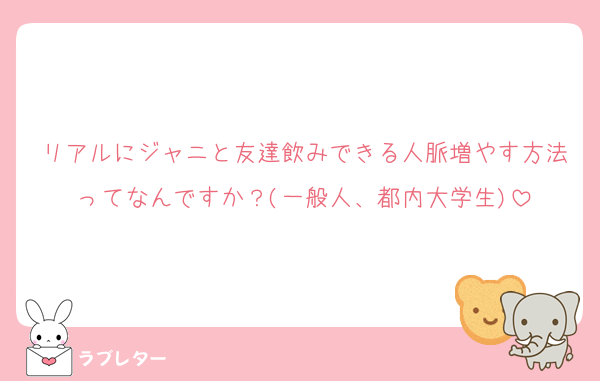 リアルにジャニと友達飲みできる人脈増やす方法ってなんですか？(一般人、都内大学生)