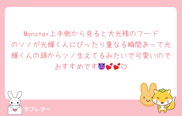 Monster上手側から見ると大光様のフードのツノが光輝くんにぴったり重なる瞬間あって光輝くんの頭からツノ生えてるみたいで可愛いのでおすすめです😈💕💕