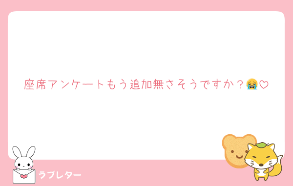 座席アンケートもう追加無さそうですか？😭