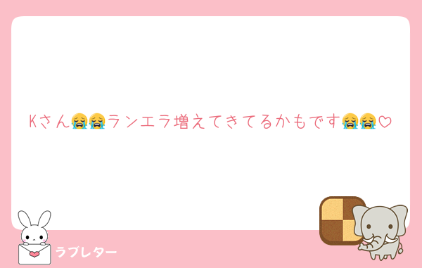 Kさん😭😭ランエラ増えてきてるかもです😭😭