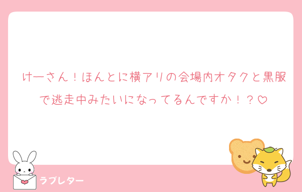 けーさん！ほんとに横アリの会場内オタクと黒服で逃走中みたいになってるんですか！？