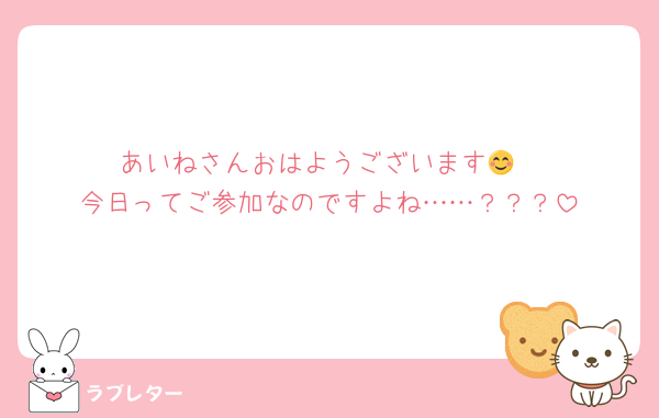 あいねさんおはようございます😊
今日ってご参加なのですよね……？？？