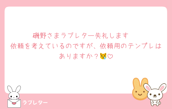 磯野さまラブレター失礼します♡
依頼を考えているのですが、依頼用のテンプレはありますか？😿