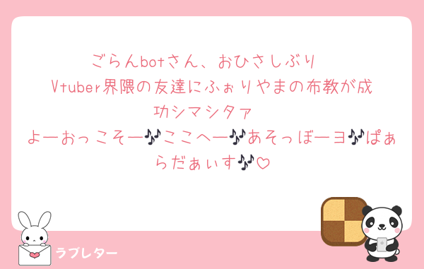 ごらんbotさん、おひさしぶり
Vtuber界隈の友達にふぉりやまの布教が成功シマシタァ
よーおっこそー🎶ここへー🎶あそっぼーヨ🎶ぱぁらだぁぃす🎶