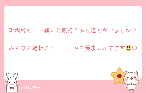 現場終わり一緒にご飯行くお友達とかいますか？
みんなの乾杯ストーリーみて羨ましんでます😃