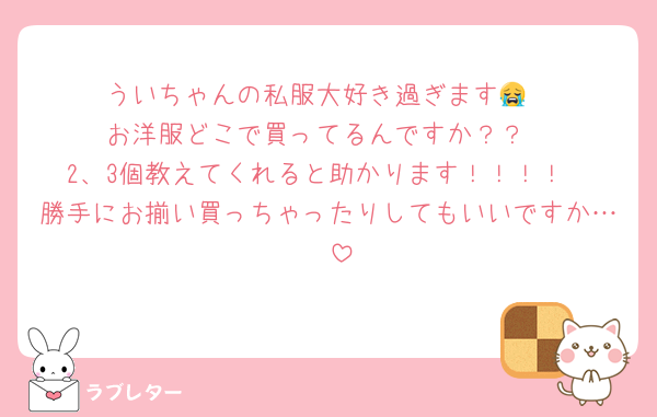 ういちゃんの私服大好き過ぎます😭
お洋服どこで買ってるんですか？？
2、3個教えてくれると助かります！！！！
勝手にお揃い買っちゃったりしてもいいですか…♡♡