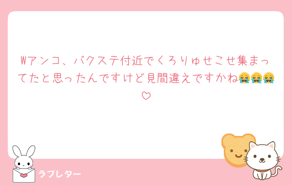 Wアンコ、バクステ付近でくろりゅせこせ集まってたと思ったんですけど見間違えですかね😭😭😭