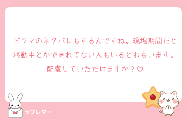 ドラマのネタバレもするんですね。現場期間だと移動中とかで見れてない人もいるとおもいます。配慮していただけますか？