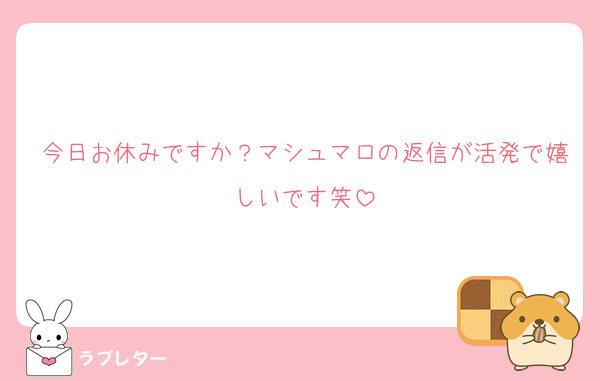 今日お休みですか？マシュマロの返信が活発で嬉しいです笑