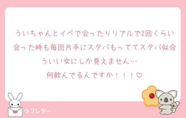 ういちゃんとイベで会ったりリアルで2回くらい会った時も毎回片手にスタバもっててスタバ似合ういい女にしか見えません…♡♡♡
何飲んでるんですか！！！