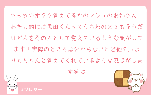 さっきのオタク覚えてるかのマシュのお姉さん！わたし的には黒田くんってうちわの文字もそうだけど人をその人として覚えているような気がしてます！実際のところは分からないけど他のjrよりもちゃんと覚えてくれているような感じがします笑