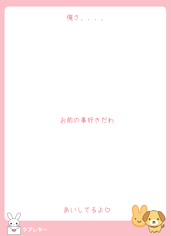 俺さ、、、、







お前の事好きだわ






あいしてるよ