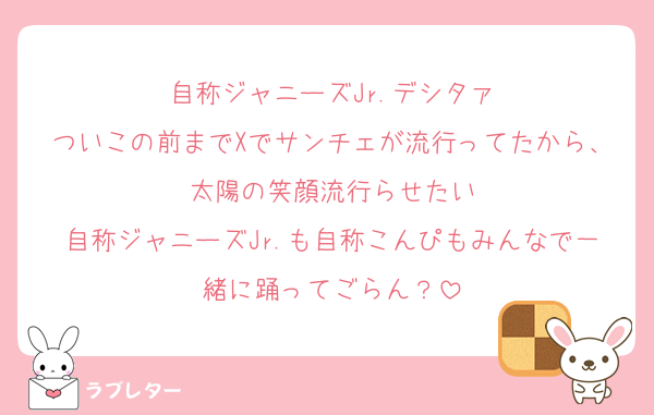 自称ジャニーズJr.デシタァ
ついこの前までXでサンチェが流行ってたから、太陽の笑顔流行らせたい
自称ジャニーズJr.も自称こんぴもみんなで一緒に踊ってごらん？