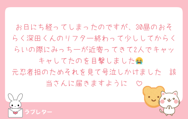 お日にち経ってしまったのですが、30昼のおそらく深田くんのリフター終わって少ししてからくらいの際にみっちーが近寄ってきて2人でキャッキャしてたのを目撃しました😭
元忍者担のためそれを見て号泣しかけました🥲該当さんに届きますように🥲
