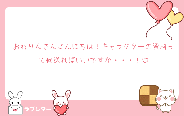 おわりんさんこんにちは！キャラクターの資料って何送ればいいですか・・・！