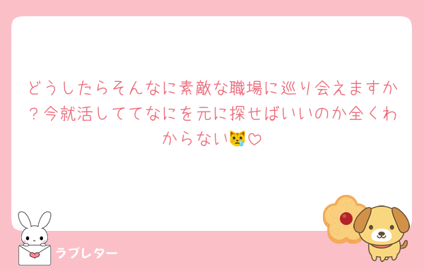 どうしたらそんなに素敵な職場に巡り会えますか？今就活しててなにを元に探せばいいのか全くわからない😿