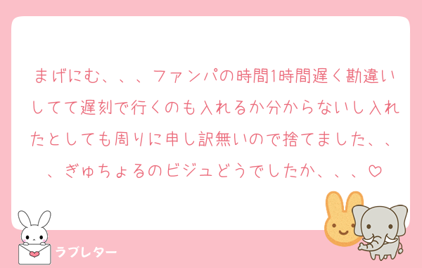 まげにむ、、、ファンパの時間1時間遅く勘違いしてて遅刻で行くのも入れるか分からないし入れたとしても周りに申し訳無いので捨てました、、、ぎゅちょるのビジュどうでしたか、、、
