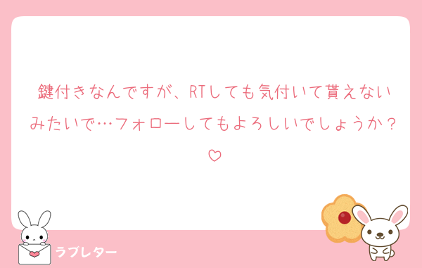 鍵付きなんですが、RTしても気付いて貰えないみたいで…フォローしてもよろしいでしょうか？