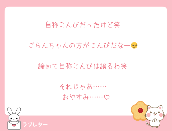 自称こんぴだったけど笑

ごらんちゃんの方がこんぴだなー😏

諦めて自称こんぴは譲るわ笑

それじゃあ……
おやすみ……