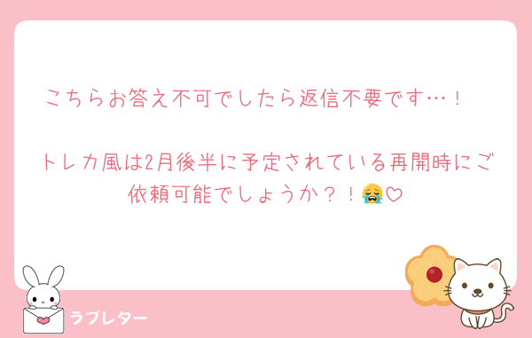 こちらお答え不可でしたら返信不要です…！

トレカ風は2月後半に予定されている再開時にご依頼可能でしょうか？！😭