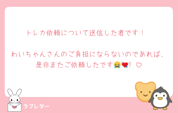 トレカ依頼について送信した者です！

わいちゃんさんのご負担にならないのであれば、是非またご依頼したです😭💘⭐️