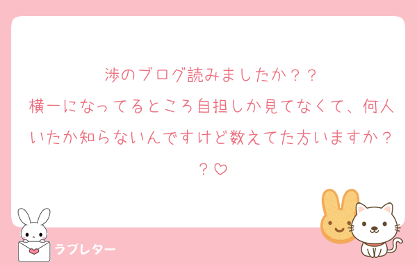 渉のブログ読みましたか？？
横一になってるところ自担しか見てなくて、何人いたか知らないんですけど数えてた方いますか？？