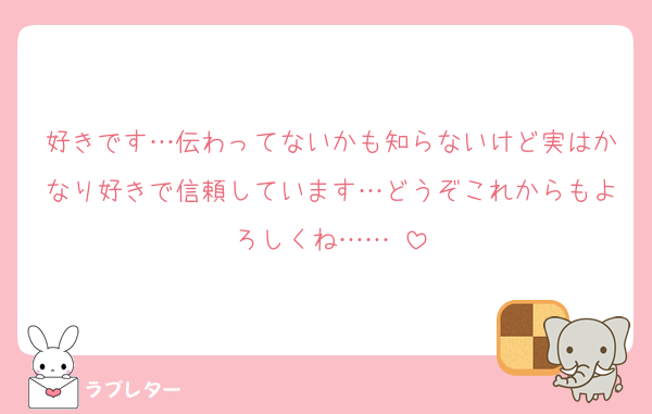 好きです…伝わってないかも知らないけど実はかなり好きで信頼しています…どうぞこれからもよろしくね……♡