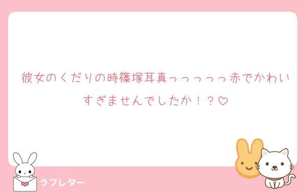 彼女のくだりの時篠塚耳真っっっっっ赤でかわいすぎませんでしたか！？