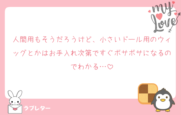 人間用もそうだろうけど、小さいドール用のウィッグとかはお手入れ次第ですぐボサボサになるのでわかる…
