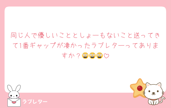同じ人で優しいこととしょーもないこと送ってきて1番ギャップが凄かったラブレターってありますか？😨😨😨