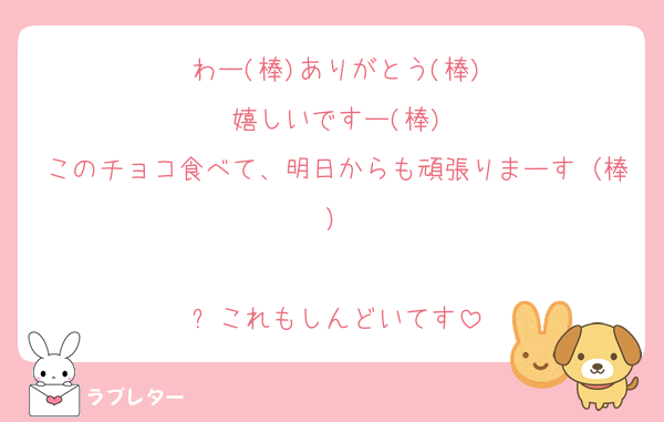 わー(棒)ありがとう(棒)
嬉しいですー(棒)
このチョコ食べて、明日からも頑張りまーす（棒）

⬆️これもしんどいてす
