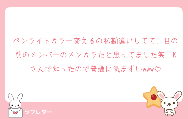 ペンライトカラー変えるの私勘違いしてて、目の前のメンバーのメンカラだと思ってました笑　Kさんで知ったので普通に気まずいwww