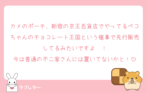 カメのポーチ、新宿の京王百貨店でやってるペコちゃんのチョコレート王国という催事で先行販売してるみたいですよ〜！
今は普通の不二家さんには置いてないかと！