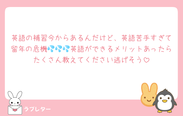 英語の補習今からあるんだけど、英語苦手すぎて留年の危機💦💦💦英語ができるメリットあったらたくさん教えてください逃げそう