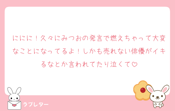 ににに！久々にみつおの発言で燃えちゃって大変なことになってるよ！しかも売れない俳優がイキるなとか言われてたり泣くて