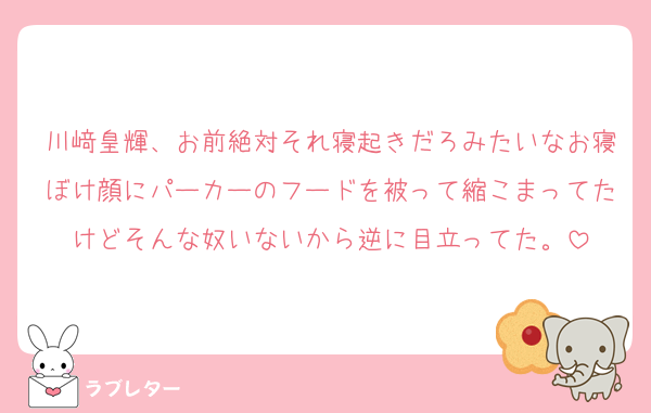 川﨑皇輝、お前絶対それ寝起きだろみたいなお寝ぼけ顔にパーカーのフードを被って縮こまってたけどそんな奴いないから逆に目立ってた。