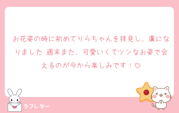 お花姿の時に初めてりらちゃんを拝見し、虜になりました♡週末また、可愛いくてツンなお姿で会えるのが今から楽しみです！