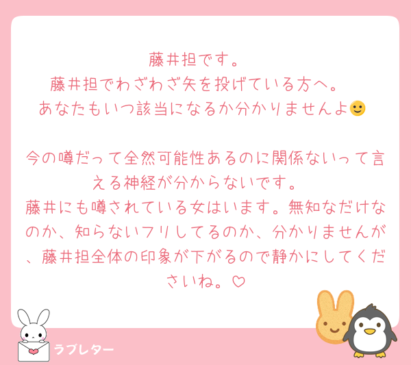 藤井担です。
藤井担でわざわざ矢を投げている方へ。
あなたもいつ該当になるか分かりませんよ🙂‍↕️
今の噂だって全然可能性あるのに関係ないって言える神経が分からないです。
藤井にも噂されている女はいます。無知なだけなのか、知らないフリしてるのか、分かりませんが、藤井担全体の印象が下がるので静かにしてくださいね。