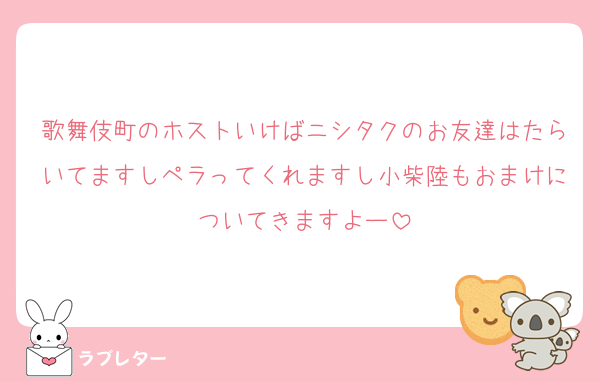歌舞伎町のホストいけばニシタクのお友達はたらいてますしペラってくれますし小柴陸もおまけについてきますよー