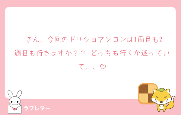 ♥️さん、今回のドリショアンコンは1周目も2週目も行きますか？？ どっちも行くか迷っていて、、