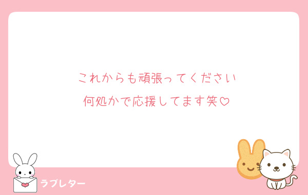 これからも頑張ってください
何処かで応援してます笑